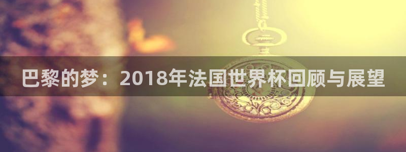 欧洲世界杯预选赛赛程：巴黎的梦：2018年法国世界杯回顾与展望